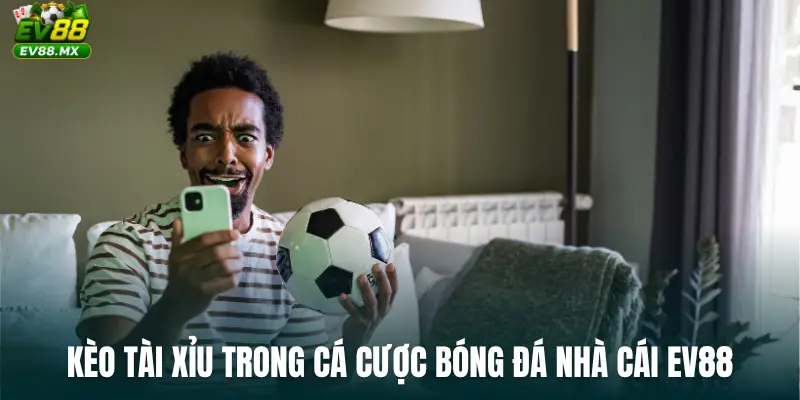 Kèo Tài Xỉu trong Cá Cược Bóng Đá Nhà Cái EV88