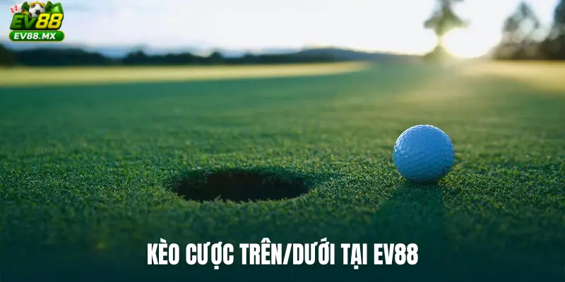 Kèo cược trên/dưới tại EV88